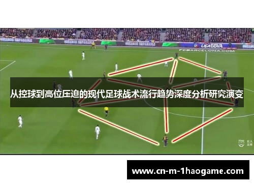 从控球到高位压迫的现代足球战术流行趋势深度分析研究演变 从控球到高位压迫的现代足球战术流行趋势深度分析研究演变