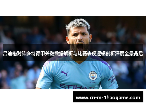 吕迪格对阵多特德甲关键数据解析与比赛表现逻辑剖析深度全景背后 吕迪格对阵多特德甲关键数据解析与比赛表现逻辑剖析深度全景背后