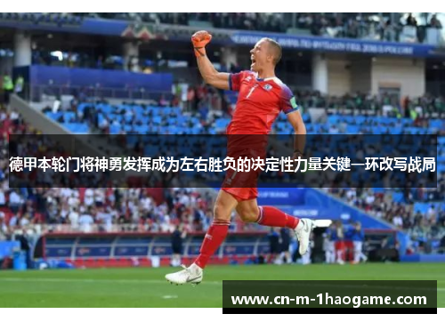 德甲本轮门将神勇发挥成为左右胜负的决定性力量关键一环改写战局