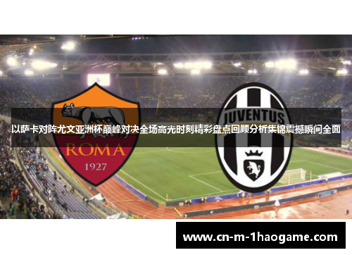 以萨卡对阵尤文亚洲杯巅峰对决全场高光时刻精彩盘点回顾分析集锦震撼瞬间全面 以萨卡对阵尤文亚洲杯巅峰对决全场高光时刻精彩盘点回顾分析集锦震撼瞬间全面