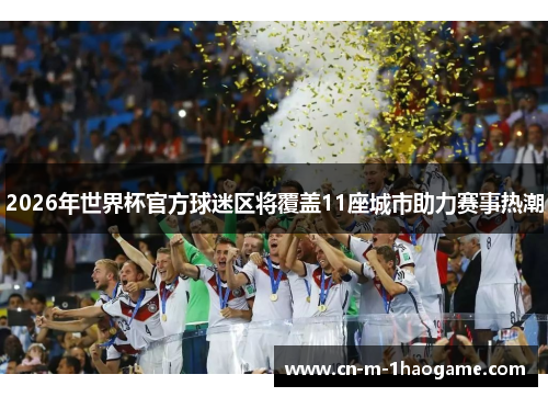 2026年世界杯官方球迷区将覆盖11座城市助力赛事热潮