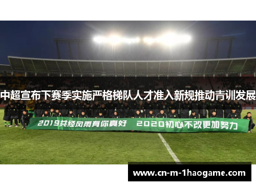 中超宣布下赛季实施严格梯队人才准入新规推动青训发展
