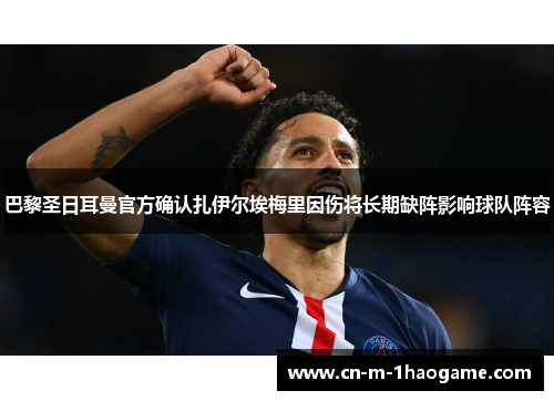 巴黎圣日耳曼官方确认扎伊尔埃梅里因伤将长期缺阵影响球队阵容