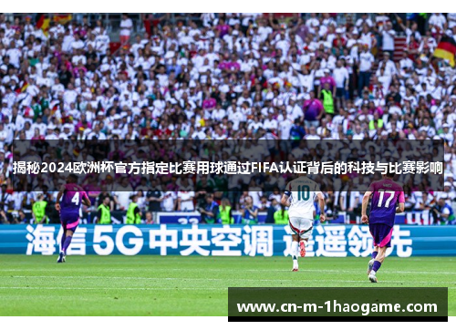 揭秘2024欧洲杯官方指定比赛用球通过FIFA认证背后的科技与比赛影响 揭秘2024欧洲杯官方指定比赛用球通过FIFA认证背后的科技与比赛影响