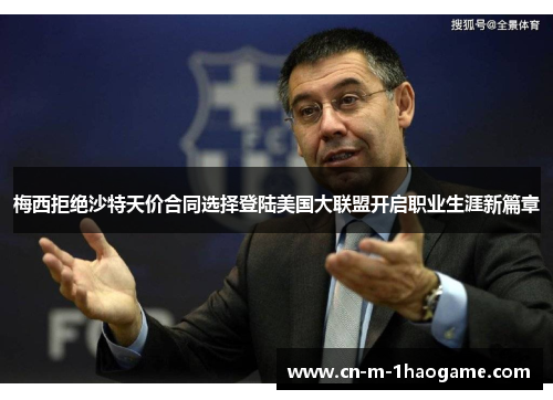 梅西拒绝沙特天价合同选择登陆美国大联盟开启职业生涯新篇章