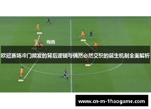 欧冠赛场冷门频发的背后逻辑与偶然必然交织的诞生机制全面解析