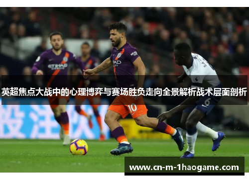 英超焦点大战中的心理博弈与赛场胜负走向全景解析战术层面剖析