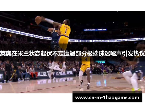 莱奥在米兰状态起伏不定遭遇部分极端球迷嘘声引发热议