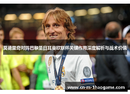 莫德里奇对阵巴黎圣日耳曼欧联杯关键作用深度解析与战术价值 莫德里奇对阵巴黎圣日耳曼欧联杯关键作用深度解析与战术价值
