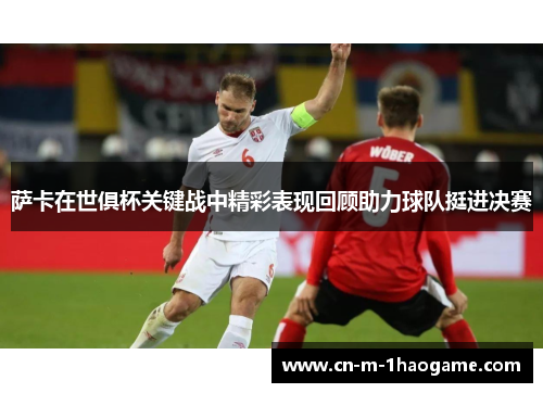 萨卡在世俱杯关键战中精彩表现回顾助力球队挺进决赛