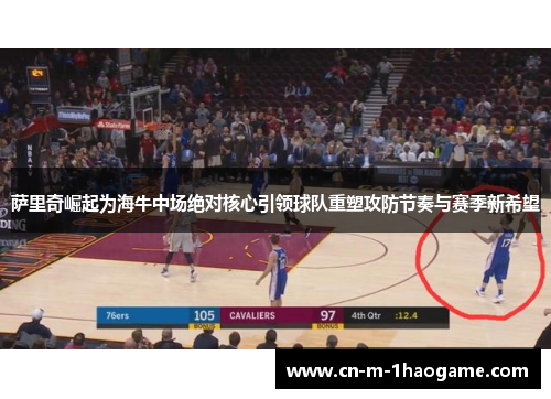 萨里奇崛起为海牛中场绝对核心引领球队重塑攻防节奏与赛季新希望 萨里奇崛起为海牛中场绝对核心引领球队重塑攻防节奏与赛季新希望