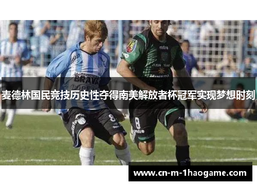 麦德林国民竞技历史性夺得南美解放者杯冠军实现梦想时刻