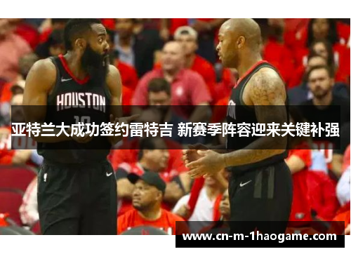 亚特兰大成功签约雷特吉 新赛季阵容迎来关键补强