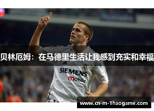 贝林厄姆：在马德里生活让我感到充实和幸福