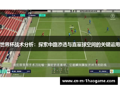 世界杯战术分析:探索中路渗透与直塞球空间的关键运用 世界杯战术分析:探索中路渗透与直塞球空间的关键运用