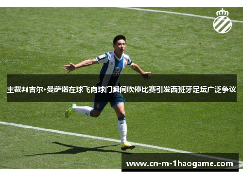 主裁判吉尔·曼萨诺在球飞向球门瞬间吹停比赛引发西班牙足坛广泛争议 主裁判吉尔·曼萨诺在球飞向球门瞬间吹停比赛引发西班牙足坛广泛争议