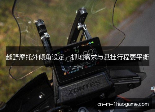 越野摩托外倾角设定,抓地需求与悬挂行程要平衡 越野摩托外倾角设定,抓地需求与悬挂行程要平衡